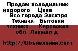 Продам холодильник недорого. › Цена ­ 15 000 - Все города Электро-Техника » Бытовая техника   . Кировская обл.,Леваши д.